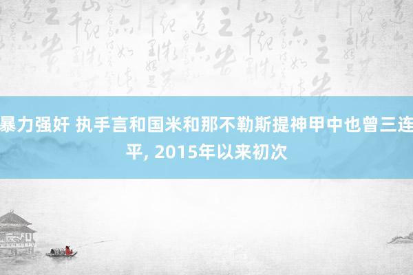 暴力强奸 执手言和国米和那不勒斯提神甲中也曾三连平， 2015年以来初次