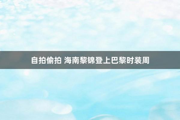 自拍偷拍 海南黎锦登上巴黎时装周