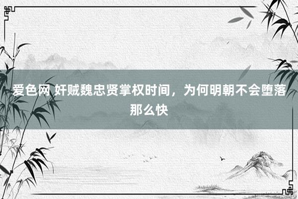 爱色网 奸贼魏忠贤掌权时间，为何明朝不会堕落那么快