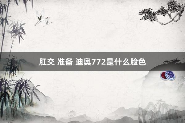 肛交 准备 迪奥772是什么脸色