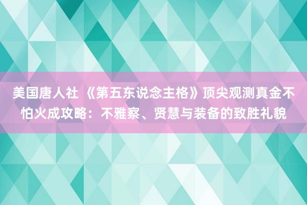 美国唐人社 《第五东说念主格》顶尖观测真金不怕火成攻略：不雅察、贤慧与装备的致胜礼貌