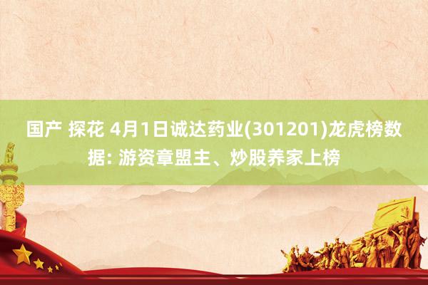 国产 探花 4月1日诚达药业(301201)龙虎榜数据: 游资章盟主、炒股养家上榜