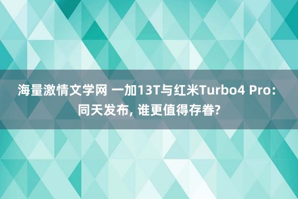 海量激情文学网 一加13T与红米Turbo4 Pro: 同天发布， 谁更值得存眷?