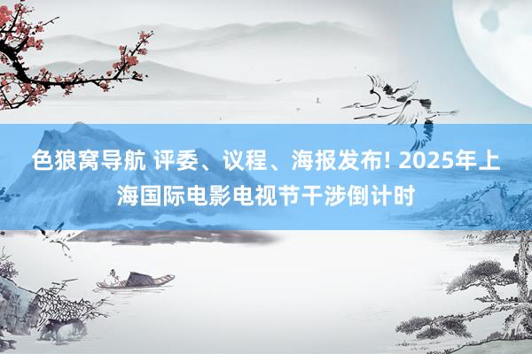 色狼窝导航 评委、议程、海报发布! 2025年上海国际电影电视节干涉倒计时