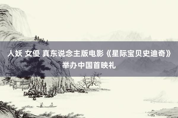人妖 女優 真东说念主版电影《星际宝贝史迪奇》举办中国首映礼