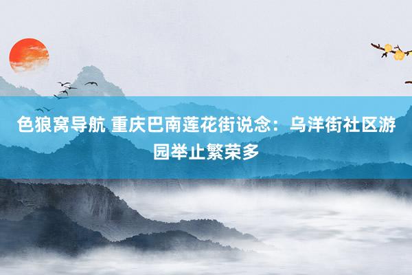 色狼窝导航 重庆巴南莲花街说念：乌洋街社区游园举止繁荣多