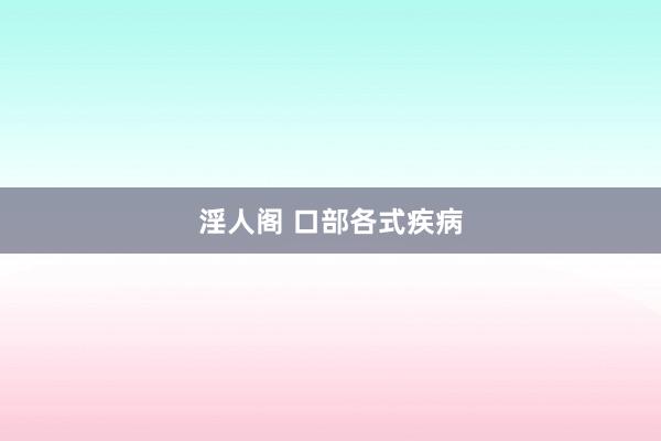 淫人阁 口部各式疾病