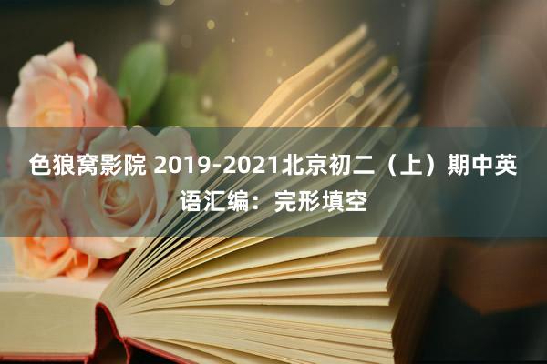 色狼窝影院 2019-2021北京初二（上）期中英语汇编：完形填空