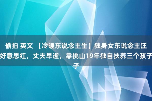 偷拍 英文 【冷暖东说念主生】独身女东说念主汪好意思红，丈夫早逝，靠挑山19年独自扶养三个孩子