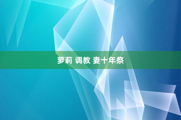 萝莉 调教 妻十年祭
