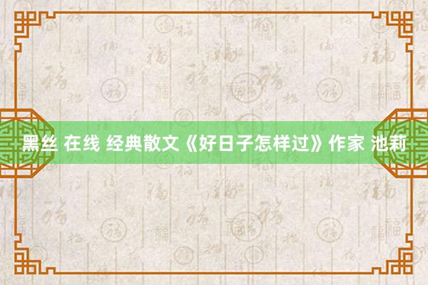 黑丝 在线 经典散文《好日子怎样过》作家 池莉