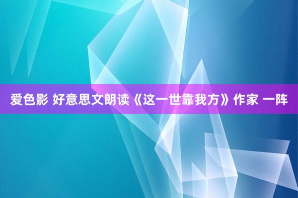 爱色影 好意思文朗读《这一世靠我方》作家 一阵