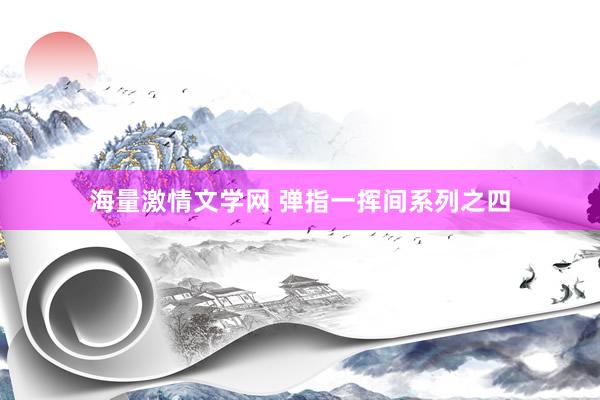 海量激情文学网 弹指一挥间系列之四