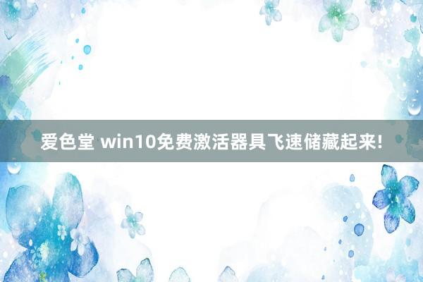 爱色堂 win10免费激活器具飞速储藏起来!